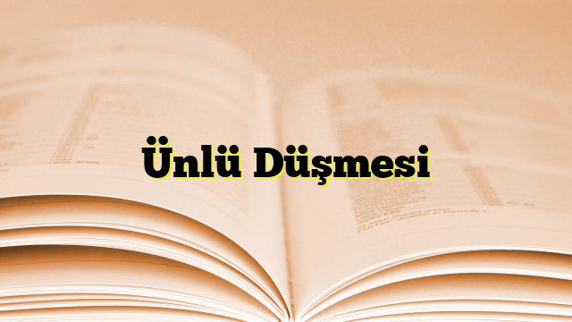 Ünlü Düşmesi Nedir? Ünlü Düşmesi Örnekleri